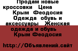 Продам новые кроссовки › Цена ­ 1 600 - Крым, Феодосия Одежда, обувь и аксессуары » Женская одежда и обувь   . Крым,Феодосия